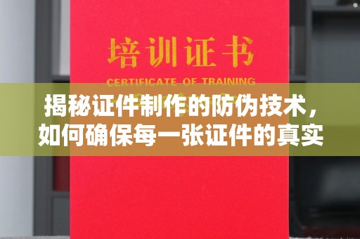 枣庄揭秘证件制作的防伪技术，如何确保每一张证件的真实性